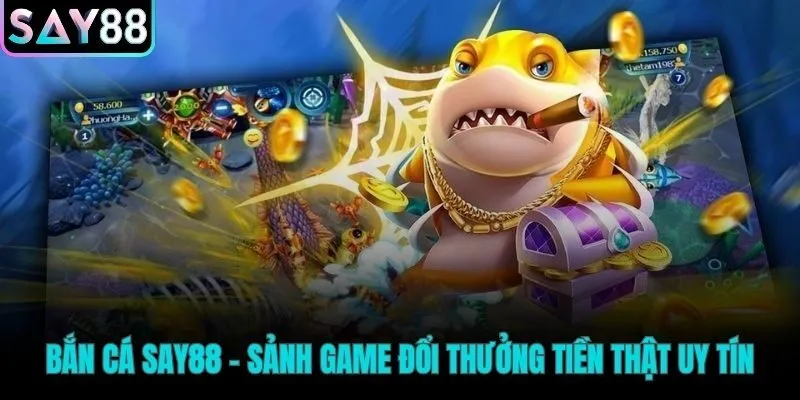 Sảnh chơi bắn cá Say88 nhận tiền thật hấp dẫn