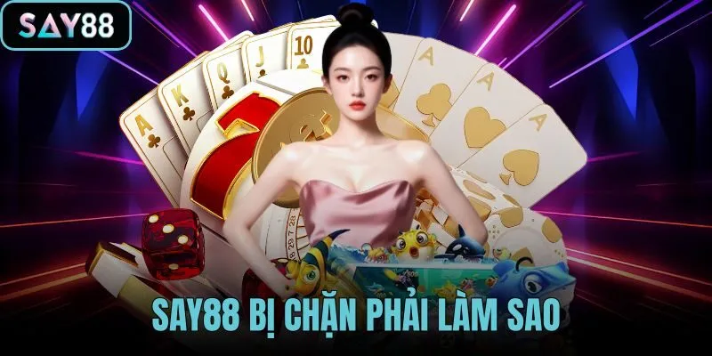 SAY88 bị chặn phải làm sao