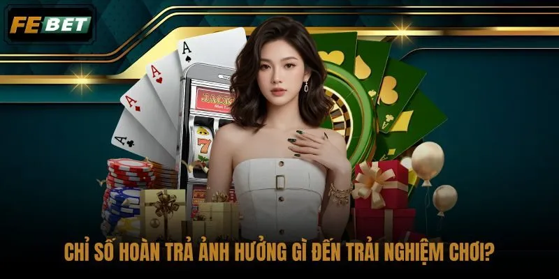 chi-so-hoan-tra-anh-huong-gi-den-trai-nghiem-choi chi-so-hoan-tra-anh-huong-gi-den-trai-nghiem-choi